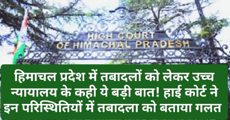 HP High Court Decision: हिमाचल प्रदेश में तबादलों को लेकर उच्च न्यायालय के कही ये बड़ी बात! हाई कोर्ट ने इन परिस्थितियों में तबादला को बताया गलत