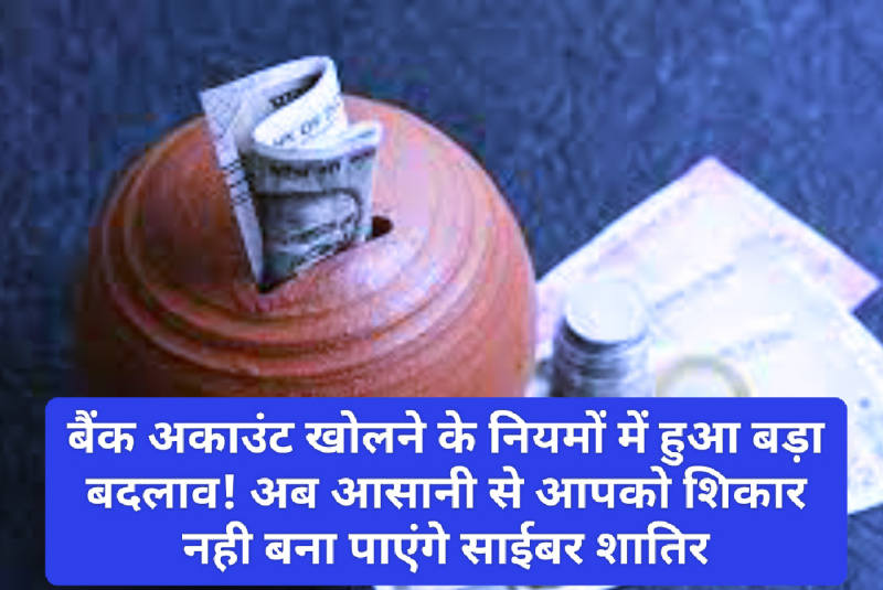 Bank Saving Account: बैंक अकाउंट खोलने के नियमों में हुआ बड़ा बदलाव! अब आसानी से आपको शिकार नही बना पाएंगे साईबर शातिर