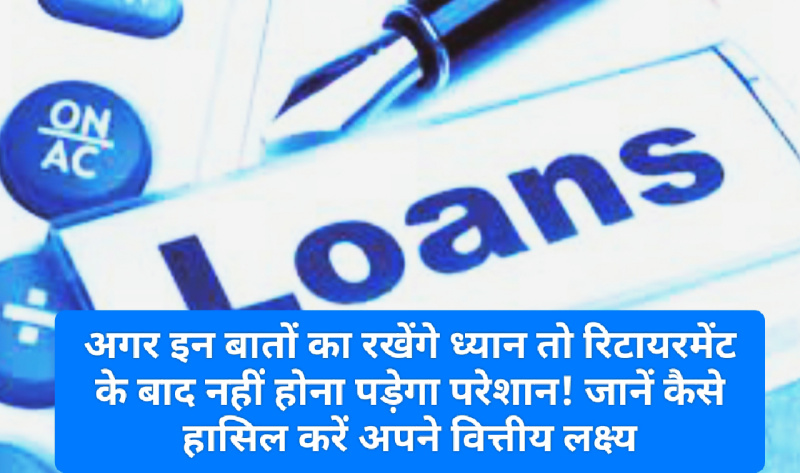 Loan Recovery: अगर इन बातों का रखेंगे ध्यान तो रिटायरमेंट के बाद नहीं होना पड़ेगा परेशान! जानें कैसे हासिल करें अपने वित्तीय लक्ष्य