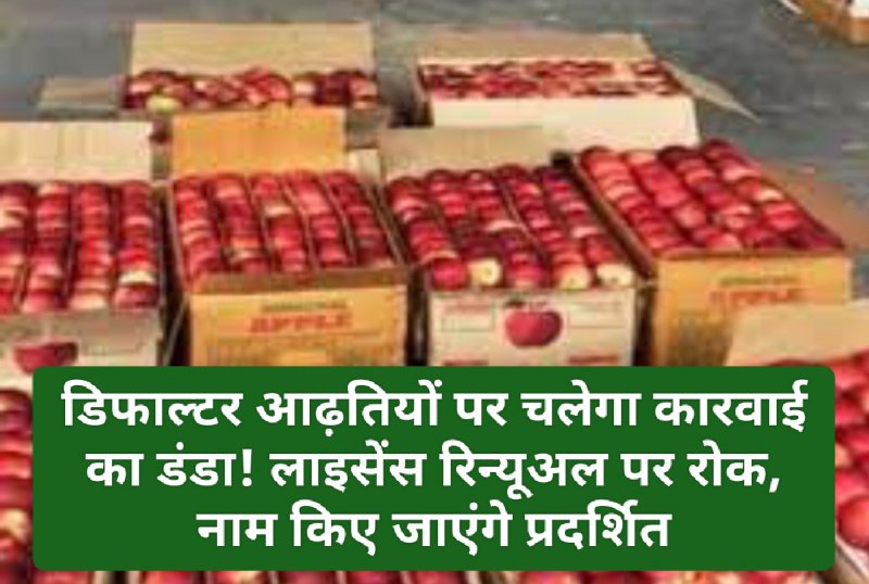 HP Latest News: डिफाल्टर आढ़तियों पर चलेगा कारवाई का डंडा! लाइसेंस रिन्यूअल पर रोक, नाम किए जाएंगे प्रदर्शित