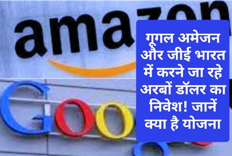 Investment India: गूगल अमेजन और जीई भारत में करने जा रहे अरबों डॉलर का निवेश! जानें क्या है योजना