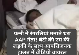 Breaking News: पत्नी ने रंगरलियां मनाते धरा AAP नेता! बेटी की उम्र की लड़की के साथ आपत्तिजनक हालत में वीडियो वायरल