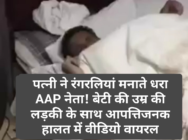 Breaking News: पत्नी ने रंगरलियां मनाते धरा AAP नेता! बेटी की उम्र की लड़की के साथ आपत्तिजनक हालत में वीडियो वायरल Breaking News: पत्नी ने रंगरलियां मनाते धरा AAP नेता! बेटी की उम्र की लड़की के साथ आपत्तिजनक हालत में वीडियो वायरल