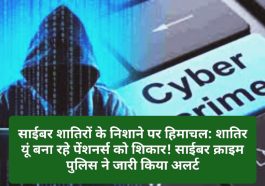 साईबर शातिरों के निशाने पर हिमाचल: शातिर यूं बना रहे पेंशनर्स को शिकार! साईबर क्राइम पुलिस ने जारी किया अलर्ट
