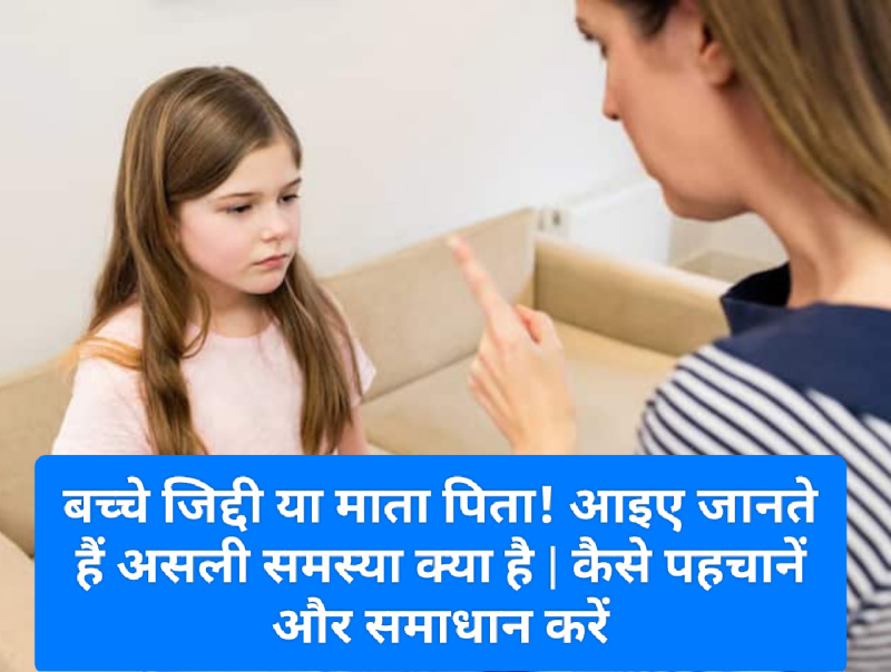 Parenting Tips: बच्चे जिद्दी या माता पिता! आइए जानते हैं असली समस्या क्या है | कैसे पहचानें और समाधान करें