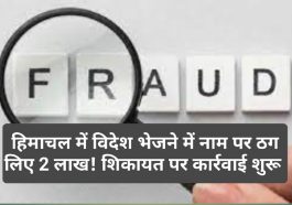 HP Latest News: हिमाचल में विदेश भेजने में नाम पर ठग लिए 2 लाख! शिकायत पर कार्रवाई शुरू