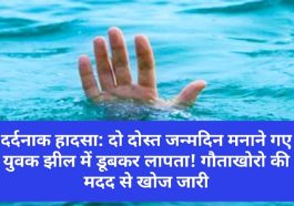 दर्दनाक हादसा: दो दोस्त जन्मदिन मनाने गए युवक झील में डूबकर लापता! गौताखोरो की मदद से खोज जारी