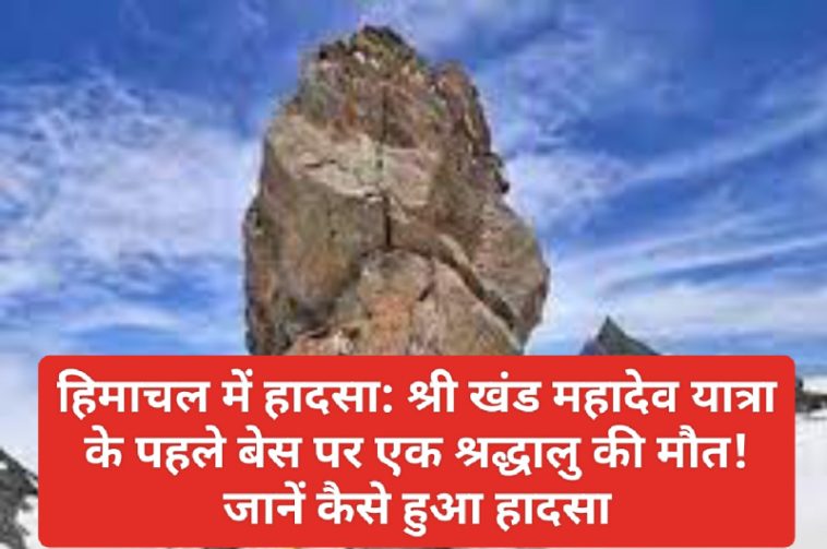 हिमाचल में हादसा: श्री खंड महादेव यात्रा के पहले बेस पर एक श्रद्धालु की मौत! जानें कैसे हुआ हादसा