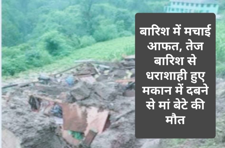 Himachal Pradesh News: बारिश में मचाई आफत, तेज बारिश से धराशाही हुए मकान में दबने से मां बेटे की मौत