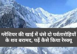 Himachal News: ग्लेशियर की खाई में धंसे दो पर्वतारोहियों के शव बरामद, पढ़ें कैसे किया रेस्क्यू