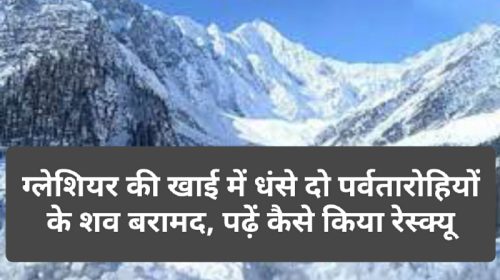 Himachal News: ग्लेशियर की खाई में धंसे दो पर्वतारोहियों के शव बरामद, पढ़ें कैसे किया रेस्क्यू