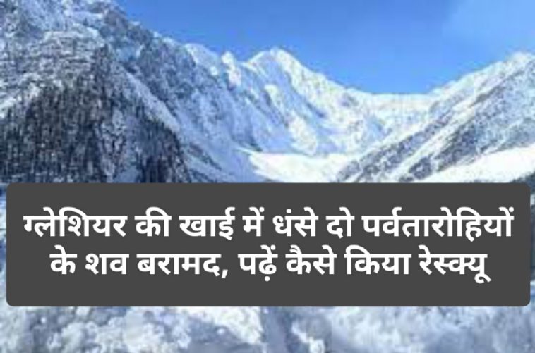 Himachal News: ग्लेशियर की खाई में धंसे दो पर्वतारोहियों के शव बरामद, पढ़ें कैसे किया रेस्क्यू