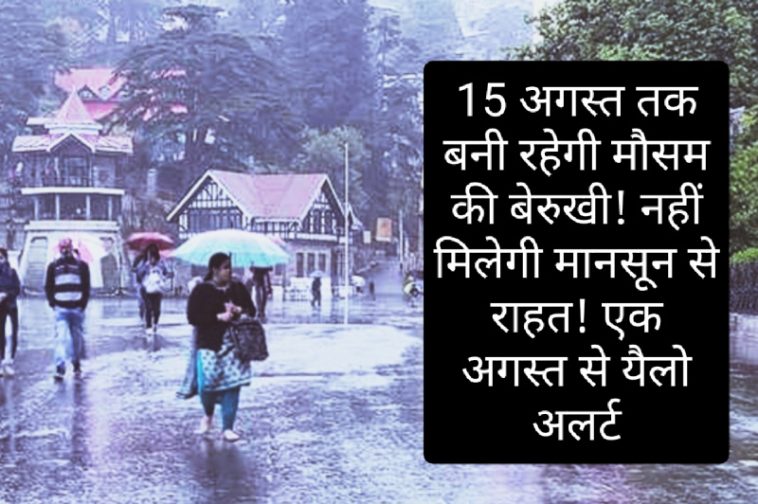 Himachal Weather Alert: 15 अगस्त तक बनी रहेगी मौसम की बेरुखी! नहीं मिलेगी मानसून से राहत! एक अगस्त से यैलो अलर्ट