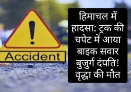 हिमाचल में हादसा: ट्रक की चपेट में आया बाइक सवार बुजुर्ग दंपति! वृद्धा की मौत