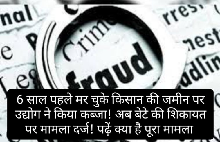 हिमाचल में बड़ा फर्जीवाड़ा: 6 साल पहले मर चुके किसान की जमीन पर उद्योग ने किया कब्जा! अब बेटे की शिकायत पर मामला दर्ज! पढ़ें क्या है पूरा मामला