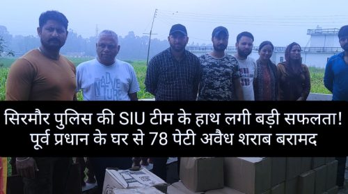 Sirmour News: सिरमौर पुलिस की SIU टीम के हाथ लगी बड़ी सफलता! पूर्व प्रधान के घर से 78 पेटी अवैध शराब बरामद