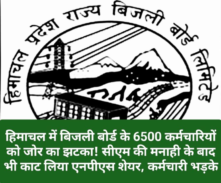 HPSEB Employee News: हिमाचल में बिजली बोर्ड के 6500 कर्मचारियों को जोर का झटका! सीएम की मनाही के बाद भी काट लिया एनपीएस शेयर, कर्मचारी भड़के