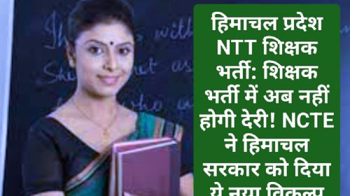 हिमाचल प्रदेश NTT शिक्षक भर्ती: शिक्षक भर्ती में अब नहीं होगी देरी! NCTE ने हिमाचल सरकार को दिया ये नया विकल्प