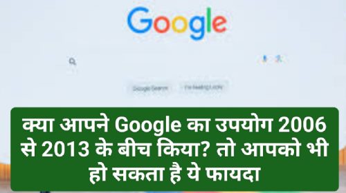 Google Information Update: क्या आपने Google का उपयोग 2006 से 2013 के बीच किया? तो आपको भी हो सकता है ये फायदा