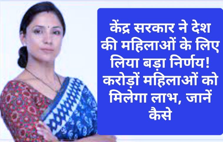 Scheme For Women: केंद्र सरकार ने देश की महिलाओं के लिए लिया बड़ा निर्णय! करोड़ों महिलाओं को मिलेगा लाभ, जानें कैसे