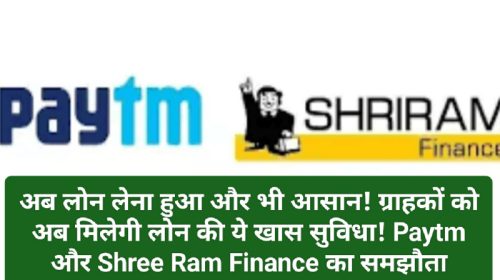 Now Easy Loan: अब लोन लेना हुआ और भी आसान! ग्राहकों को अब मिलेगी लोन की ये खास सुविधा! Paytm और Shree Ram Finance का समझौता