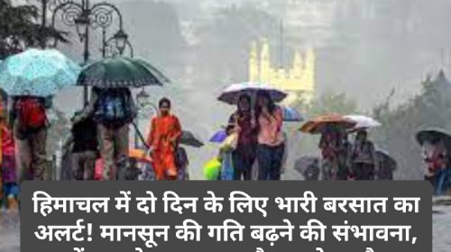 Himachal Weather Alert: हिमाचल में दो दिन के लिए भारी बरसात का अलर्ट! मानसून की गति बढ़ने की संभावना, जानें आपके आस पास कैसा रहेगा मौसम