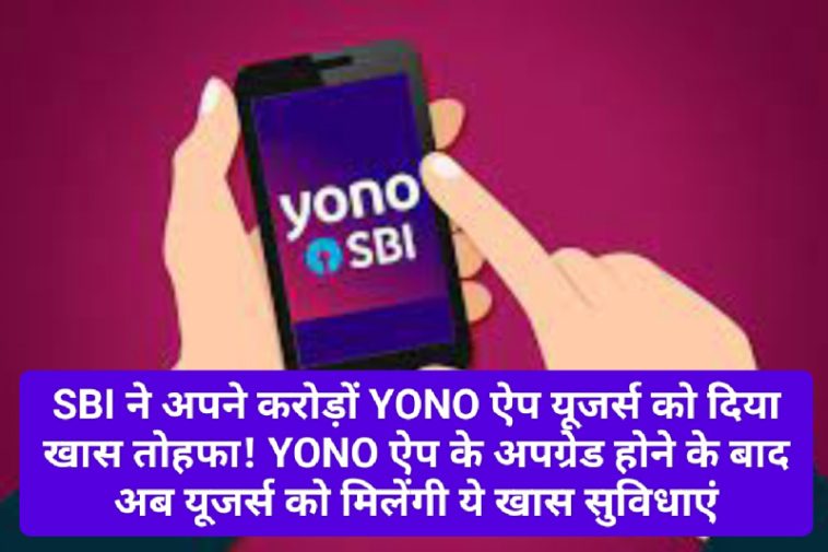 SBI YONO App News Update: SBI ने अपने करोड़ों YONO ऐप यूजर्स को दिया खास तोहफा! YONO ऐप के अपग्रेड होने के बाद अब यूजर्स को मिलेंगी ये खास सुविधाएं