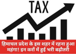Himachal News: हिमाचल प्रदेश के इस शहर में रहना हुआ महंगा! इन करों में हुई भरी बढ़ौतरी