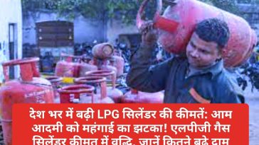 देश भर में बढ़ी LPG सिलेंडर की कीमतें: आम आदमी को महंगाई का झटका! एलपीजी गैस सिलेंडर कीमत में वृद्धि, जानें कितने बढ़े दाम