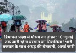 हिमाचल प्रदेश में मौसम का तांडव: 10 जुलाई तक जारी रहेगा बरसात का सिलसिला! भारी बरसात के साथ अंधड़ की चेतावनी, अलर्ट जारी