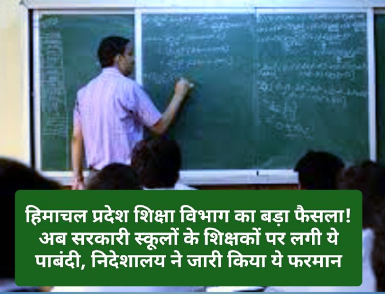 हिमाचल प्रदेश शिक्षा विभाग का बड़ा फैसला! अब सरकारी स्कूलों के शिक्षकों पर लगी ये पाबंदी, निदेशालय ने जारी किया ये फरमान