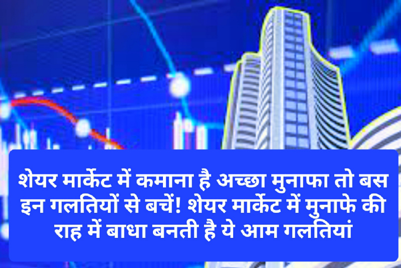 Share Market Tips: शेयर मार्केट में कमाना है अच्छा मुनाफा तो बस इन गलतियों से बचें! शेयर मार्केट में मुनाफे की राह में बाधा बनती है ये आम गलतियां