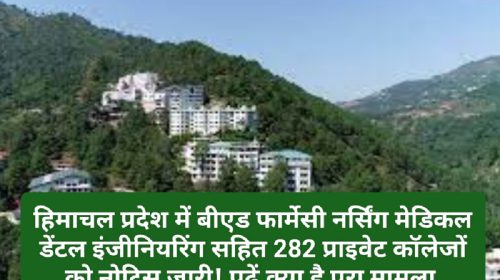 Himachal News: हिमाचल प्रदेश में बीएड फार्मेसी नर्सिंग मेडिकल डेंटल इंजीनियरिंग सहित 282 प्राइवेट कॉलेजों को नोटिस जारी! पढ़ें क्या है पूरा मामला