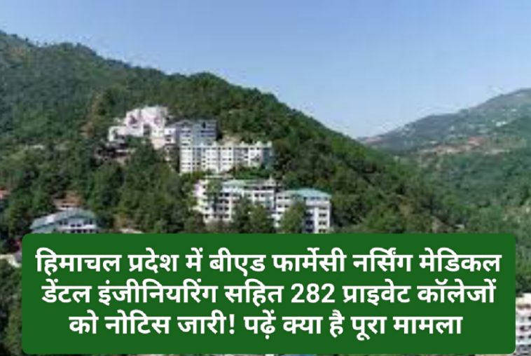 Himachal News: हिमाचल प्रदेश में बीएड फार्मेसी नर्सिंग मेडिकल डेंटल इंजीनियरिंग सहित 282 प्राइवेट कॉलेजों को नोटिस जारी! पढ़ें क्या है पूरा मामला