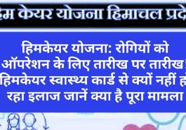 हिमकेयर योजना: रोगियों को ऑपरेशन के लिए तारीख पर तारीख! हिमकेयर स्वास्थ्य कार्ड से क्यों नहीं हो रहा इलाज जानें क्या है पूरा मामला