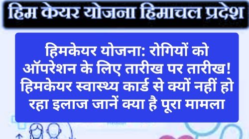 हिमकेयर योजना: रोगियों को ऑपरेशन के लिए तारीख पर तारीख! हिमकेयर स्वास्थ्य कार्ड से क्यों नहीं हो रहा इलाज जानें क्या है पूरा मामला