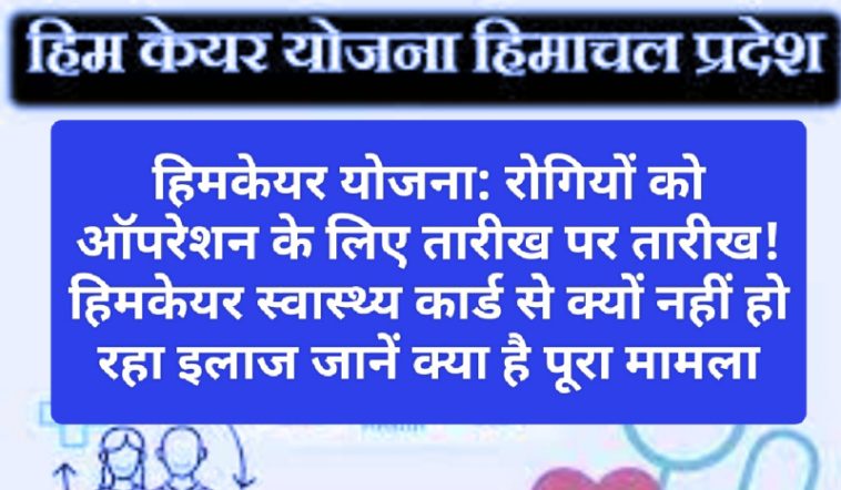 हिमकेयर योजना: रोगियों को ऑपरेशन के लिए तारीख पर तारीख! हिमकेयर स्वास्थ्य कार्ड से क्यों नहीं हो रहा इलाज जानें क्या है पूरा मामला