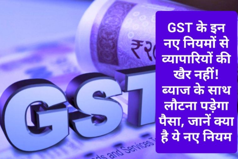 GST New Rule: GST के इन नए नियमों से व्यापारियों की खैर नहीं! ब्याज के साथ लौटना पड़ेगा पैसा, जानें क्या है ये नए नियम