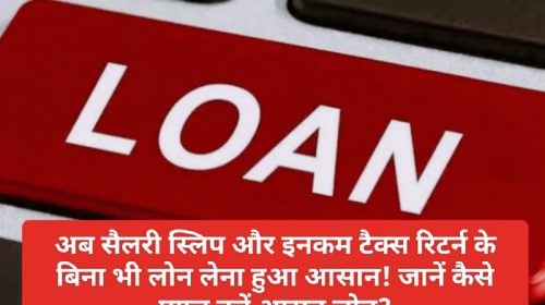 Easy Loan Tips: अब सैलरी स्लिप और इनकम टैक्स रिटर्न के बिना भी लोन लेना हुआ आसान! जानें कैसे प्राप्त करें आसन लोन?