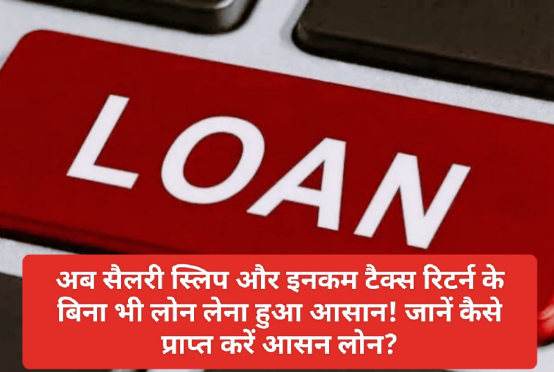 Easy Loan Tips: अब सैलरी स्लिप और इनकम टैक्स रिटर्न के बिना भी लोन लेना हुआ आसान! जानें कैसे प्राप्त करें आसन लोन?