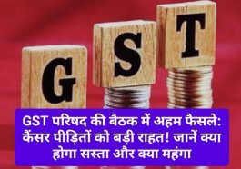 GST परिषद की बैठक में अहम फैसले: कैंसर पीड़ितों को बड़ी राहत! जानें क्या होगा सस्ता और क्या महंगा