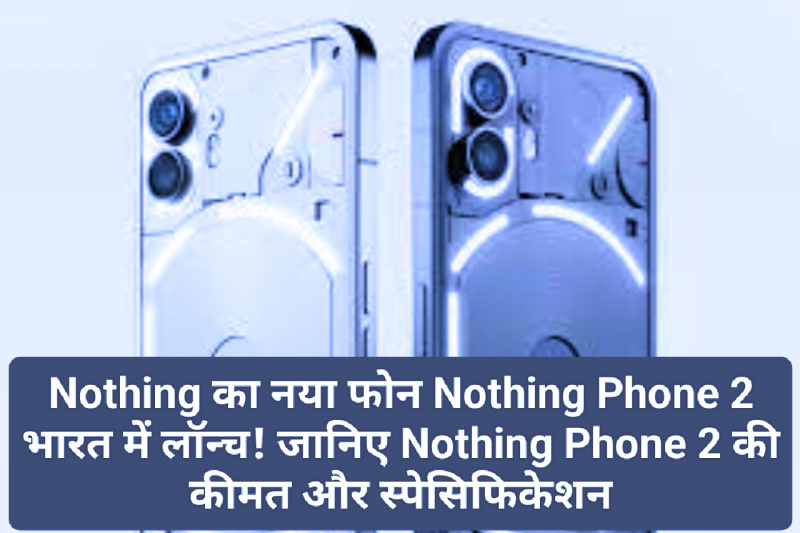 Nothing Phone 2 News Update: Nothing का नया फोन Nothing Phone 2 भारत में लॉन्च! जानिए Nothing Phone 2 की कीमत और स्पेसिफिकेशन