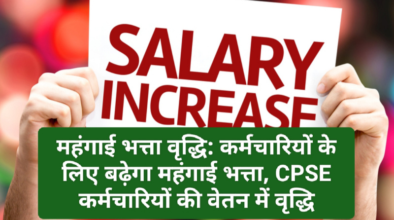 महंगाई भत्ता वृद्धि: कर्मचारियों के लिए बढ़ेगा महंगाई भत्ता! CPSE कर्मचारियों की वेतन में वृद्धि, जानें किसको मिलेगा कितना लाभ
