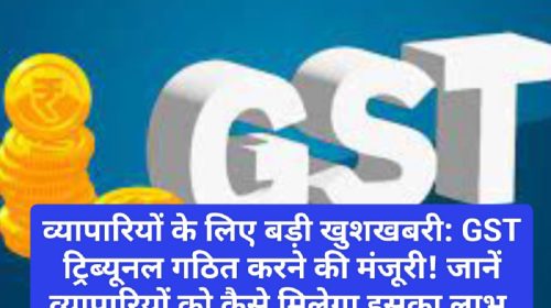 व्यापारियों के लिए बड़ी खुशखबरी: GST ट्रिब्यूनल गठित करने की मंजूरी! जानें व्यापारियों को कैसे मिलेगा इसका लाभ