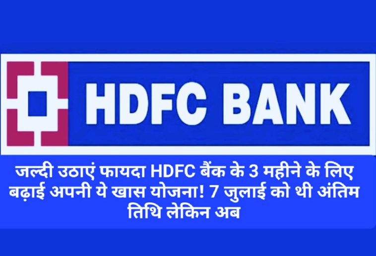 HDFC Bank Customer Update: जल्दी उठाएं फायदा HDFC बैंक के 3 महीने के लिए बढ़ाई अपनी ये खास योजना! 7 जुलाई को थी अंतिम तिथि लेकिन अब