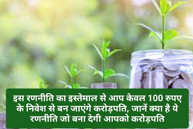 Investment Tips: इस रणनीति का इस्तेमाल से आप केवल 100 रुपए के निवेश से बन जाएंगे करोड़पति, जानें क्या है ये रणनीति जो बना देगी आपको करोड़पति