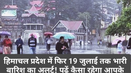 Himachal Pradesh Weather Alert: हिमाचल प्रदेश में फिर 19 जुलाई तक भारी बारिश का अलर्ट! पढ़ें कैसा रहेगा आपके आस पास का मौसम