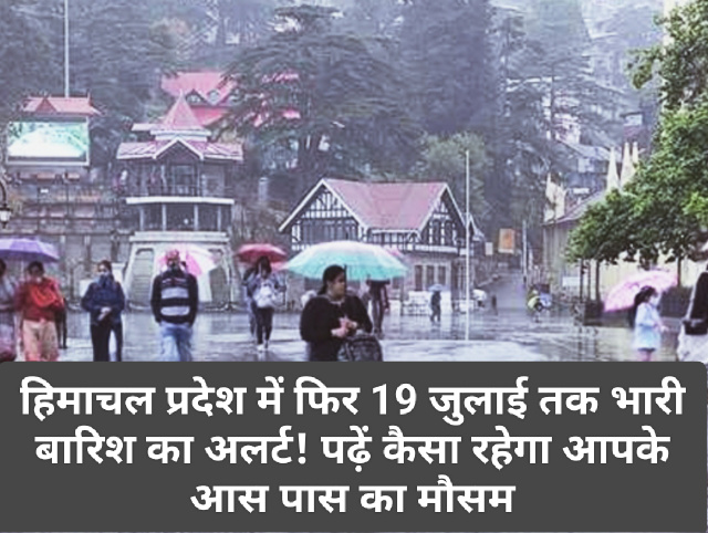 Himachal Pradesh Weather Alert: हिमाचल प्रदेश में फिर 19 जुलाई तक भारी बारिश का अलर्ट! पढ़ें कैसा रहेगा आपके आस पास का मौसम