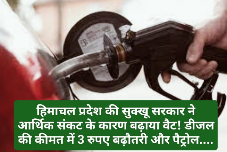 Himachal Financial Crises: हिमाचल प्रदेश की सुक्खू सरकार ने आर्थिक संकट के कारण बढ़ाया वैट! डीजल की कीमत में 3 रुपए बढ़ौतरी और पैट्रोल….