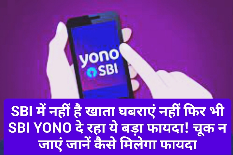 SBI News Update: SBI में नहीं है खाता घबराएं नहीं फिर भी SBI YONO दे रहा ये बड़ा फायदा! चूक न जाएं जानें कैसे मिलेगा फायदा